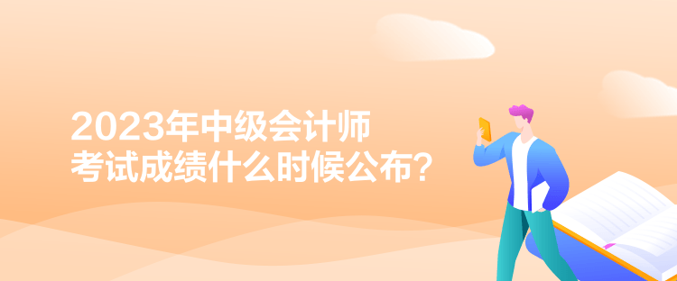 2023年中級(jí)會(huì)計(jì)師考試成績(jī)什么時(shí)候公布？