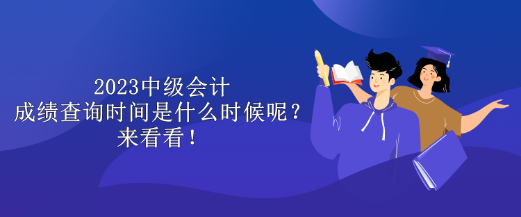 2023中級會計成績查詢時間是什么時候呢？來看看！