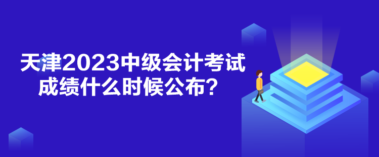 天津2023中級(jí)會(huì)計(jì)考試成績(jī)什么時(shí)候公布？