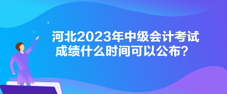 河北2023年中級(jí)會(huì)計(jì)考試成績什么時(shí)間可以公布？