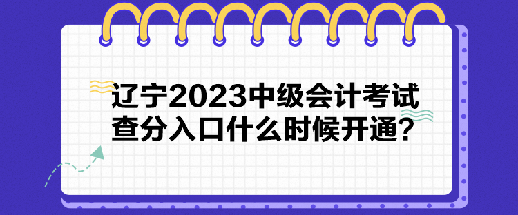 遼寧2023中級會計考試查分入口什么時候開通？
