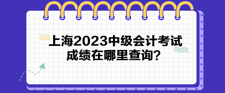 上海2023中級會計考試成績在哪里查詢？