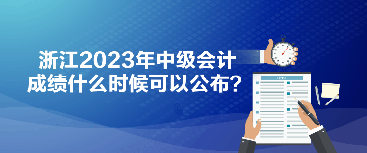 浙江2023年中級會計成績什么時候可以公布？