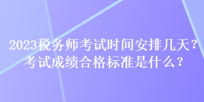2023稅務師考試時間安排幾天？考試成績合格標準是什么？