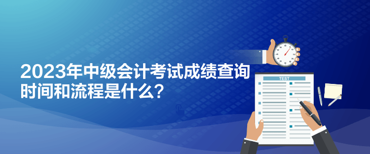 2023年中級(jí)會(huì)計(jì)考試成績(jī)查詢時(shí)間和流程是什么？