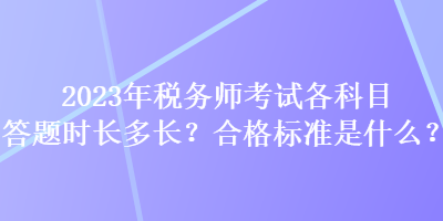 2023年稅務師考試各科目答題時長多長？合格標準是什么？