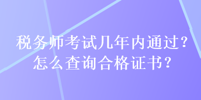 稅務師考試幾年內(nèi)通過？怎么查詢合格證書？