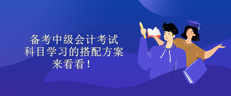 備考中級會計(jì)考試 科目學(xué)習(xí)的搭配方案 來看看！