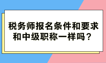 稅務(wù)師報名條件和要求和中級職稱一樣嗎？