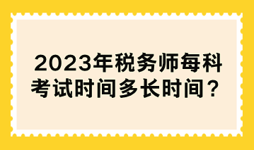 2023年稅務師每科考試時間多長時間？