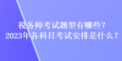 稅務師考試題型有哪些？2023年各科目考試安排是什么？