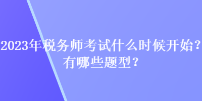 2023年稅務(wù)師考試什么時候開始？有哪些題型？