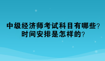 2023年中級(jí)經(jīng)濟(jì)師考試科目有哪些？時(shí)間安排是怎樣的？