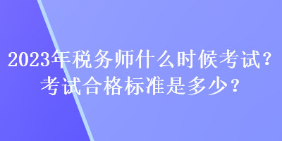 2023年稅務(wù)師什么時候考試？考試合格標(biāo)準(zhǔn)是多少？
