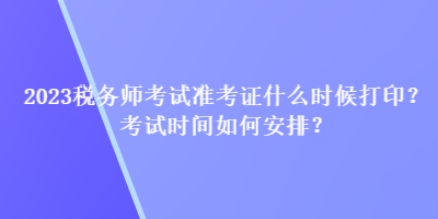 2023稅務師考試準考證什么時候打??？考試時間如何安排？