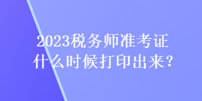 2023稅務師準考證什么時候打印出來？