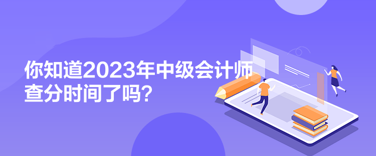 你知道2023年中級(jí)會(huì)計(jì)師查分時(shí)間了嗎？