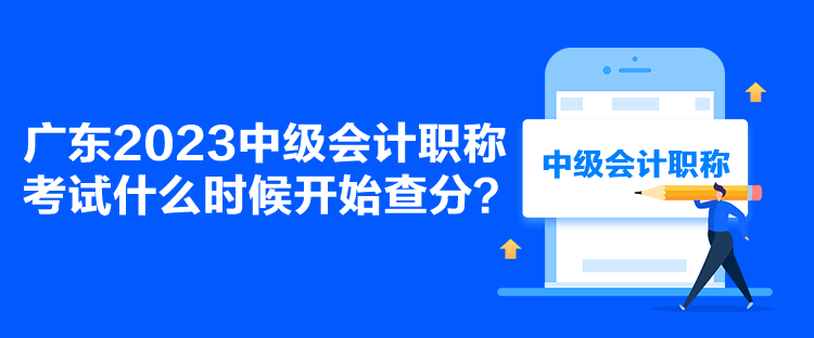 廣東2023中級(jí)會(huì)計(jì)職稱(chēng)考試什么時(shí)候開(kāi)始查分？