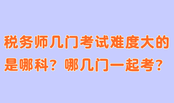 稅務(wù)師幾門考試難度大的是哪科？哪幾門一起考合適