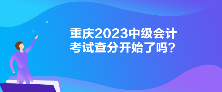 重慶2023中級(jí)會(huì)計(jì)考試查分開始了嗎？