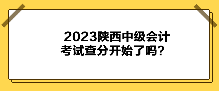 2023陜西中級(jí)會(huì)計(jì)考試查分開(kāi)始了嗎？