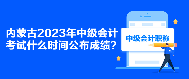 內(nèi)蒙古2023年中級(jí)會(huì)計(jì)考試什么時(shí)間公布成績？