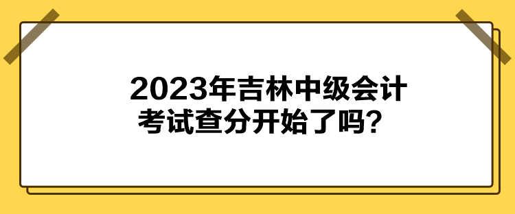 2023年吉林中級會計考試查分開始了嗎？