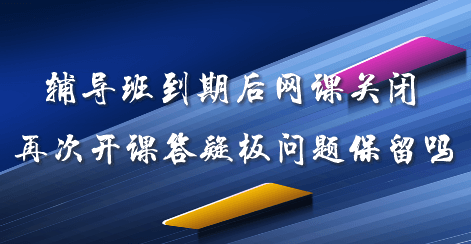 輔導班到期后網(wǎng)課關(guān)閉 再次開課答疑板問題可以保留嗎
