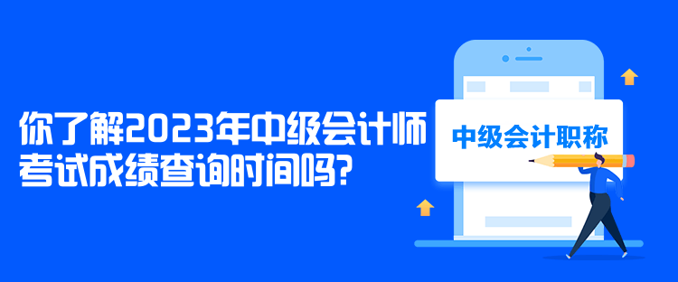 你了解2023年中級(jí)會(huì)計(jì)師考試成績(jī)查詢時(shí)間嗎？