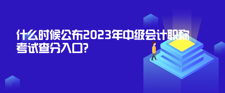 什么時(shí)候公布2023年中級(jí)會(huì)計(jì)職稱考試查分入口？