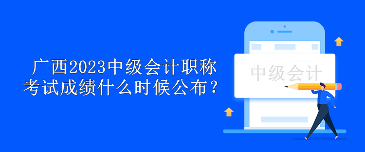 廣西2023中級會計職稱考試成績什么時候公布？