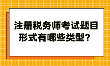 注冊稅務(wù)師考試題目形式有哪些類型？