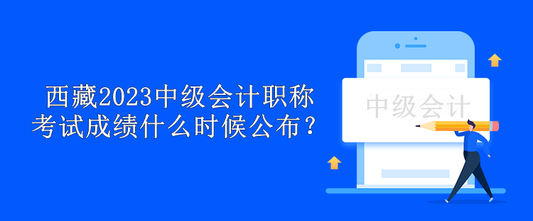 西藏2023中級會計職稱考試成績什么時候公布？