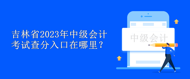 吉林省2023年中級會計考試查分入口在哪里？