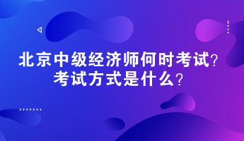 2023年北京中級經(jīng)濟師何時考試？考試方式是什么？