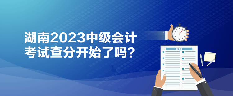 湖南2023中級會計考試查分開始了嗎？