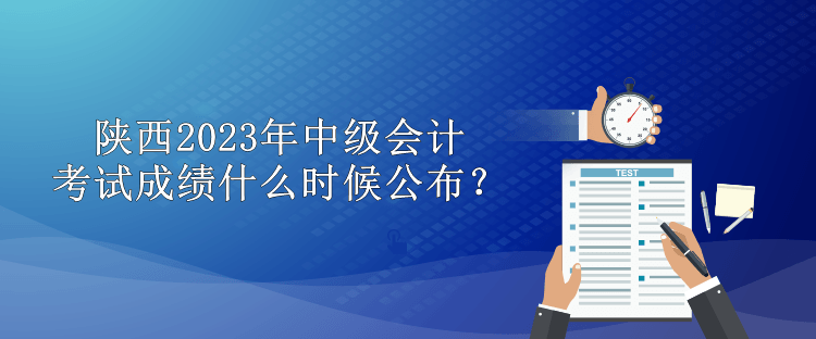 陜西2023年中級(jí)會(huì)計(jì)考試成績(jī)什么時(shí)候公布？