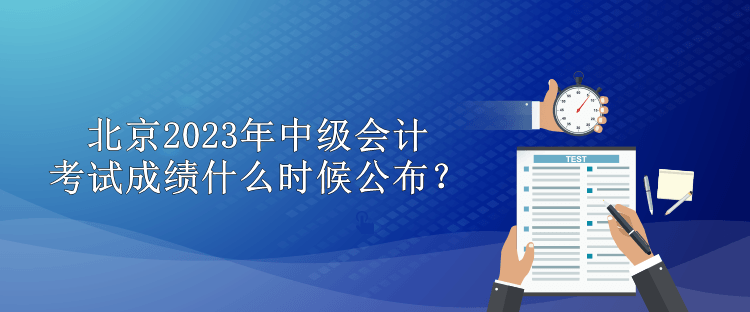 北京2023年中級(jí)會(huì)計(jì)考試成績(jī)什么時(shí)候公布？