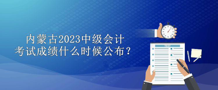 內(nèi)蒙古2023中級(jí)會(huì)計(jì)考試成績什么時(shí)候公布？