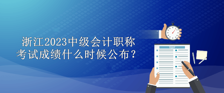 浙江2023中級會計職稱考試成績什么時候公布？