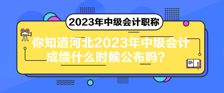 你知道河北2023年中級會計成績什么時候公布嗎？