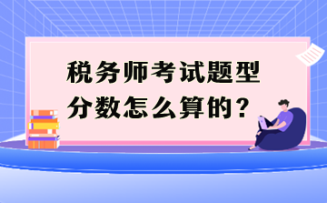 稅務(wù)師考試題型分?jǐn)?shù)怎么算的？