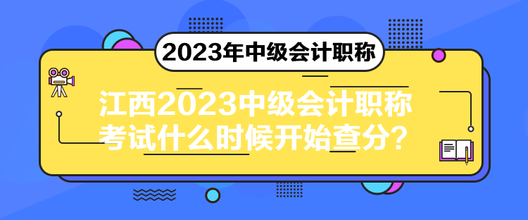 江西2023中級(jí)會(huì)計(jì)職稱考試什么時(shí)候開(kāi)始查分？