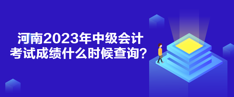 河南2023年中級會計考試成績什么時候查詢？