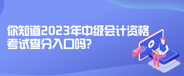 你知道2023年中級會計資格考試查分入口嗎？