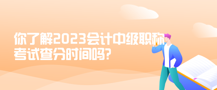 你了解2023會計(jì)中級職稱考試查分時間嗎？