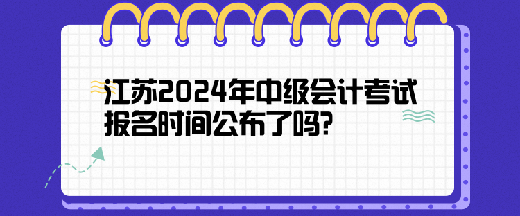 江蘇2024年中級會計考試報名時間公布了嗎？