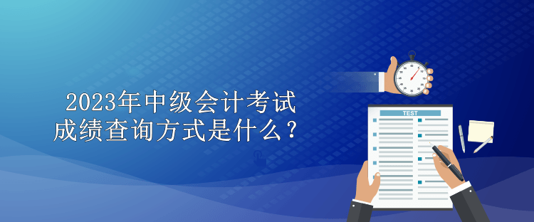 2023年中級(jí)會(huì)計(jì)考試成績(jī)查詢(xún)方式是什么？