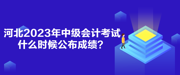 河北2023年中級(jí)會(huì)計(jì)考試什么時(shí)候公布成績(jī)？