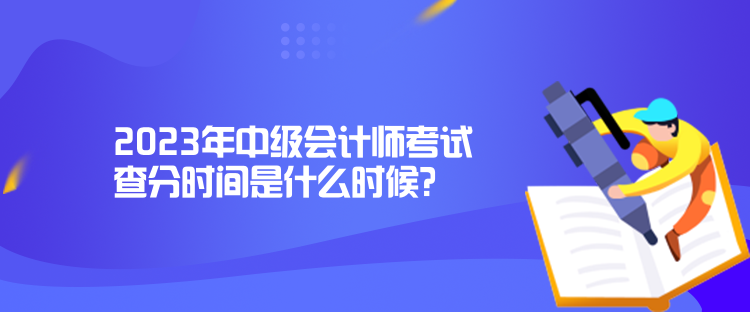 2023年中級會(huì)計(jì)師考試查分時(shí)間是什么時(shí)候？